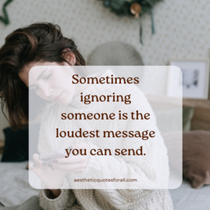 Sometimes ignoring someone is the loudest message you can send.