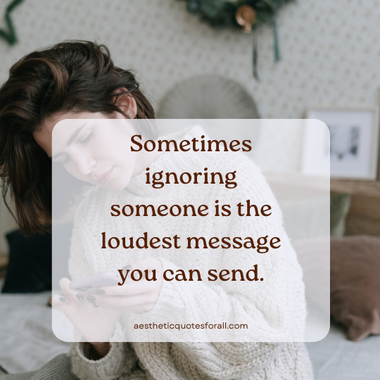 Sometimes ignoring someone is the loudest message you can send.